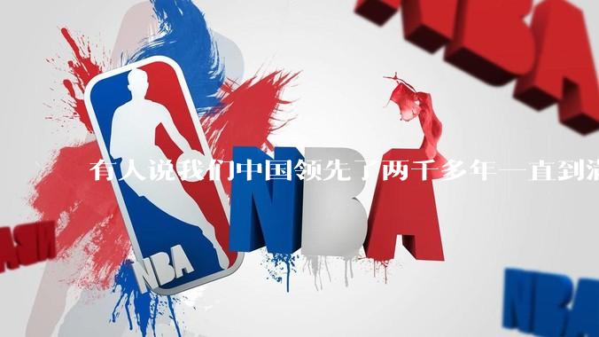 有人说我们中国领先了两千多年一直到满清才落后的。你怎么看?